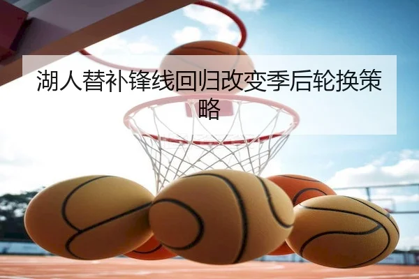 湖人替补锋线回归改变季后轮换策略